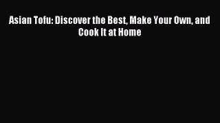 Download Asian Tofu: Discover the Best Make Your Own and Cook It at Home Ebook Online