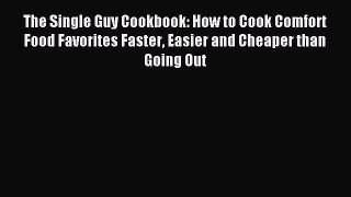 Read The Single Guy Cookbook: How to Cook Comfort Food Favorites Faster Easier and Cheaper