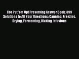 Read The Put 'em Up! Preserving Answer Book: 399 Solutions to All Your Questions: Canning Freezing