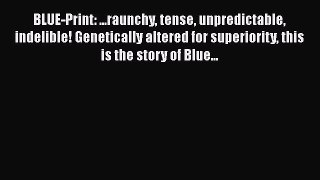 Download BLUE-Print: ...raunchy tense unpredictable indelible! Genetically altered for superiority