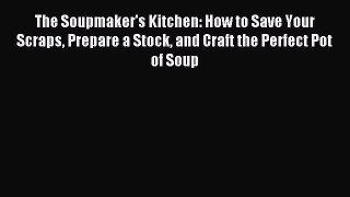 Download The Soupmaker's Kitchen: How to Save Your Scraps Prepare a Stock and Craft the Perfect