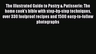 Read The Illustrated Guide to Pastry & Patisserie: The home cook's bible with step-by-step