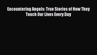 Download Encountering Angels: True Stories of How They Touch Our Lives Every Day PDF Free