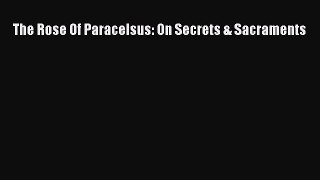 Download The Rose Of Paracelsus: On Secrets & Sacraments PDF Free