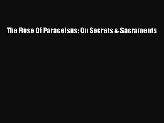 Download The Rose Of Paracelsus: On Secrets & Sacraments PDF Free