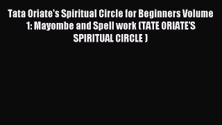Download Tata Oriate's Spiritual Circle for Beginners Volume 1: Mayombe and Spell work (TATE