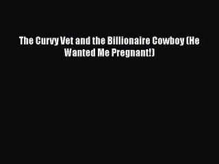 Download The Curvy Vet and the Billionaire Cowboy (He Wanted Me Pregnant!) Free Books