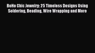 Read BoHo Chic Jewelry: 25 Timeless Designs Using Soldering Beading Wire Wrapping and More