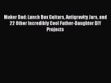 Read Maker Dad: Lunch Box Guitars Antigravity Jars and 22 Other Incredibly Cool Father-Daughter
