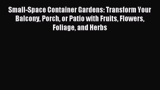 Read Small-Space Container Gardens: Transform Your Balcony Porch or Patio with Fruits Flowers