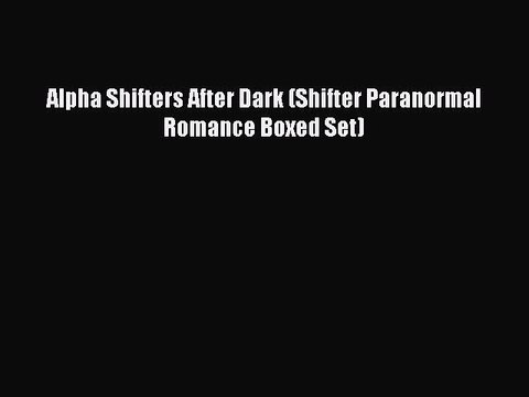 Download Alpha Shifters After Dark (Shifter Paranormal Romance Boxed Set) EBook