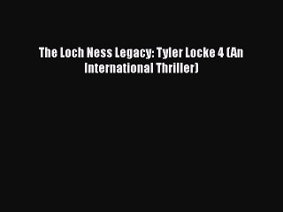 PDF The Loch Ness Legacy: Tyler Locke 4 (An International Thriller)  Read Online