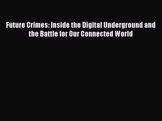 Read Future Crimes: Inside the Digital Underground and the Battle for Our Connected World PDF