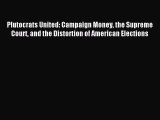 Read Plutocrats United: Campaign Money the Supreme Court and the Distortion of American Elections