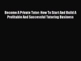 PDF Become A Private Tutor: How To Start And Build A Profitable And Successful Tutoring Business