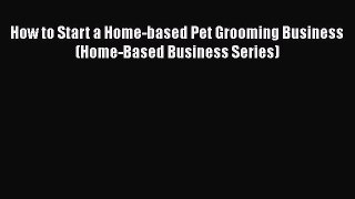 PDF How to Start a Home-based Pet Grooming Business (Home-Based Business Series) PDF Book Free