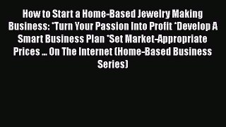 PDF How to Start a Home-Based Jewelry Making Business: *Turn Your Passion Into Profit *Develop