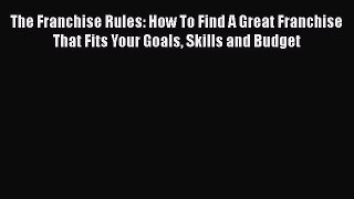 Download The Franchise Rules: How To Find A Great Franchise That Fits Your Goals Skills and