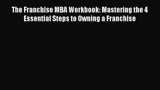 Download The Franchise MBA Workbook: Mastering the 4 Essential Steps to Owning a Franchise