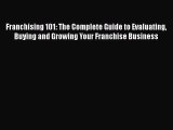 PDF Franchising 101: The Complete Guide to Evaluating Buying and Growing Your Franchise Business