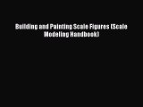 Read Building and Painting Scale Figures (Scale Modeling Handbook) Ebook Free