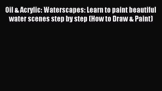 Read Oil & Acrylic: Waterscapes: Learn to paint beautiful water scenes step by step (How to