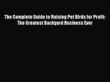 PDF The Complete Guide to Raising Pet Birds for Profit: The Greatest Backyard Business Ever