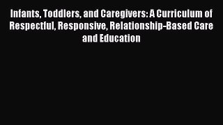Download Infants Toddlers and Caregivers: A Curriculum of Respectful Responsive Relationship-Based
