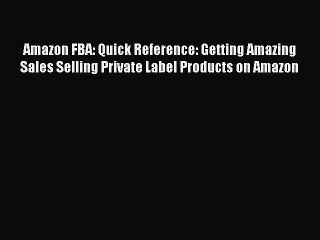 Download Amazon FBA: Quick Reference: Getting Amazing Sales Selling Private Label Products