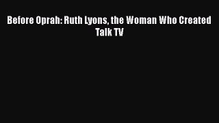 Download Before Oprah: Ruth Lyons the Woman Who Created Talk TV  EBook