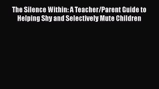 Download The Silence Within: A Teacher/Parent Guide to Helping Shy and Selectively Mute Children