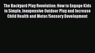 Read The Backyard Play Revolution: How to Engage Kids in Simple Inexpensive Outdoor Play and