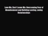 Read Love Me Don't Leave Me: Overcoming Fear of Abandonment and Building Lasting Loving Relationships