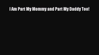 Download I Am Part My Mommy and Part My Daddy Too! Ebook Free