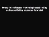 PDF How to Sell on Amazon 101: Getting Started Selling on Amazon (Selling on Amazon Tutorials)