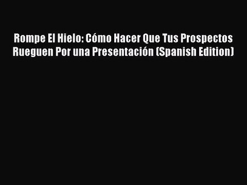 PDF Rompe El Hielo: Cómo Hacer Que Tus Prospectos Rueguen Por una Presentación (Spanish Edition)