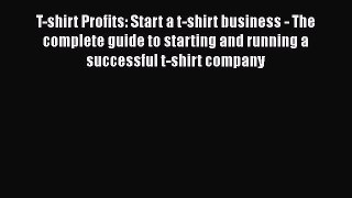 PDF T-shirt Profits: Start a t-shirt business - The complete guide to starting and running