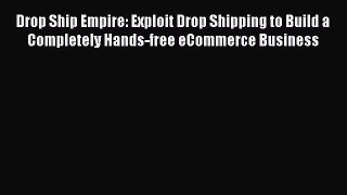 PDF Drop Ship Empire: Exploit Drop Shipping to Build a Completely Hands-free eCommerce Business