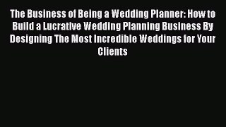 Download The Business of Being a Wedding Planner: How to Build a Lucrative Wedding Planning