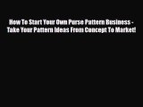 PDF How To Start Your Own Purse Pattern Business - Take Your Pattern Ideas From Concept To