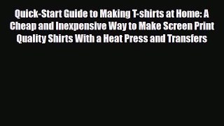 Download Quick-Start Guide to Making T-shirts at Home: A Cheap and Inexpensive Way to Make