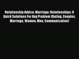 Download Video: Read Relationship Advice: Marriage: Relationships: 8 Quick Solutions For Any Problem (Dating