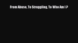 Read From Abuse To Struggling To Who Am I ? Ebook Free