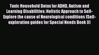 Read Toxic Household Detox for ADHD Autism and Learning Disabilities: Holistic Approach to