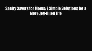 Read Sanity Savers for Moms: 7 Simple Solutions for a More Joy-filled Life PDF Online