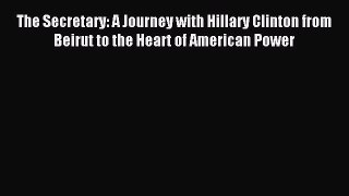 Read The Secretary: A Journey with Hillary Clinton from Beirut to the Heart of American Power
