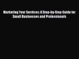 Download Marketing Your Services: A Step-by-Step Guide for Small Businesses and Professionals