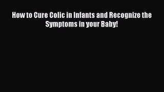 Read How to Cure Colic in Infants and Recognize the Symptoms in your Baby! Ebook Free