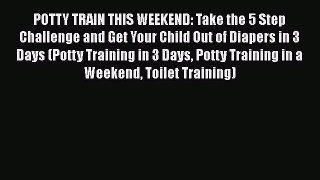 Read POTTY TRAIN THIS WEEKEND: Take the 5 Step Challenge and Get Your Child Out of Diapers