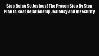 Read Stop Being So Jealous! The Proven Step By Step Plan to Beat Relationship Jealousy and
